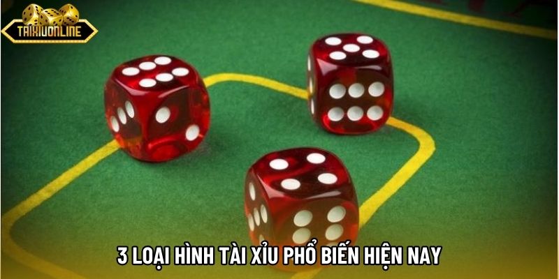 3 loại hình tài xỉu phổ biến hiện nay