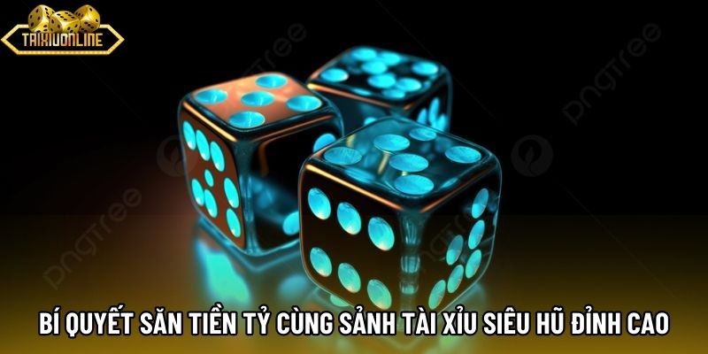 Bí quyết săn tiền tỷ cùng sảnh tài xỉu siêu hũ đỉnh cao