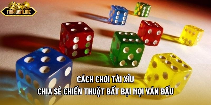 Cách Chơi Tài Xỉu - Chia Sẻ Chiến Thuật Bất Bại Mọi Ván Đấu
