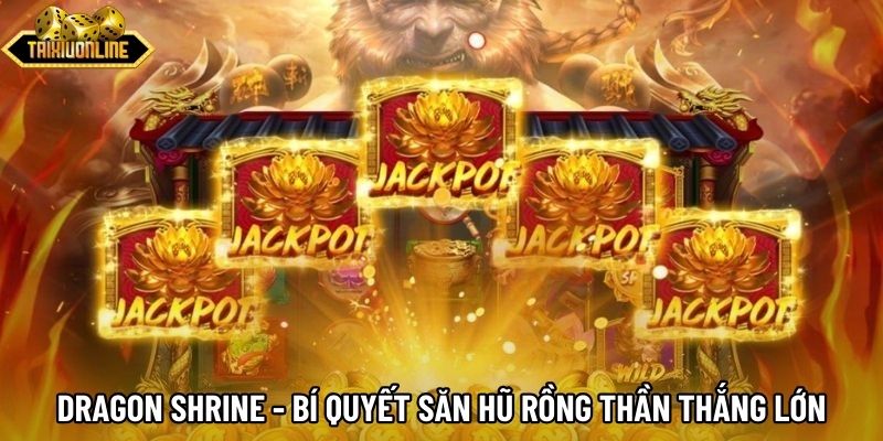 Dragon Shrine - Bí Quyết Săn Hũ Rồng Thần Thắng Lớn