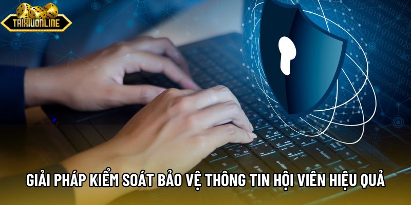 Giải pháp kiểm soát và bảo vệ thông tin hội viên hiệu quả