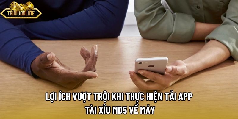 Lợi ích vượt trội khi thực hiện tải app tài xỉu md5 về máy