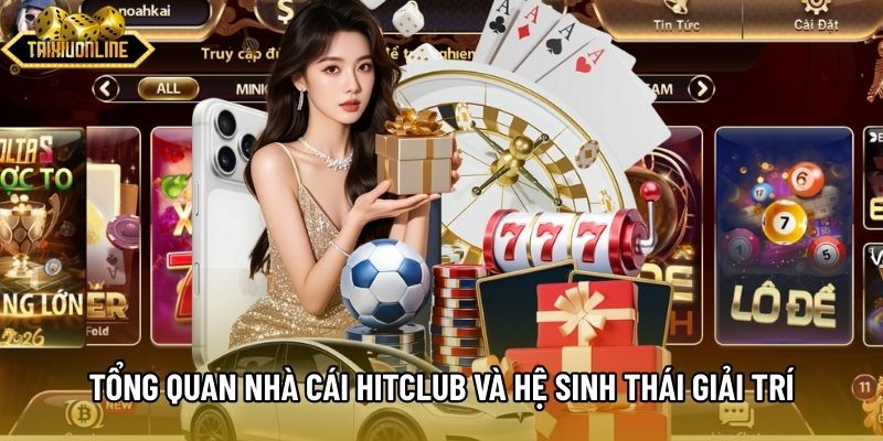 Tổng quan Nhà cái Hitclub và hệ sinh thái giải trí