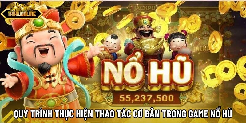 Quy trình thực hiện thao tác cơ bản trong game nổ hũ