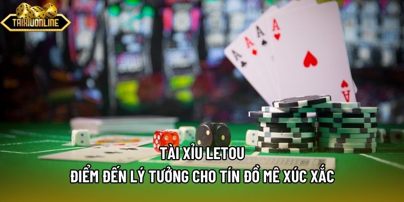 Tài Xỉu Letou - Điểm Đến Lý Tưởng Cho Tín Đồ Mê Xúc Xắc