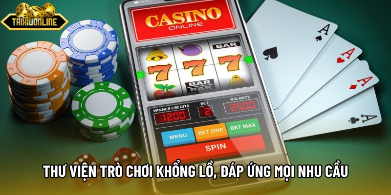 Thư viện trò chơi khổng lồ, đáp ứng mọi nhu cầu